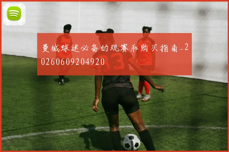 曼城球迷必备的观赛和购买指南_20260609204920