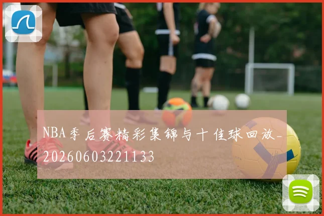 NBA季后赛精彩集锦与十佳球回放_20260603221133