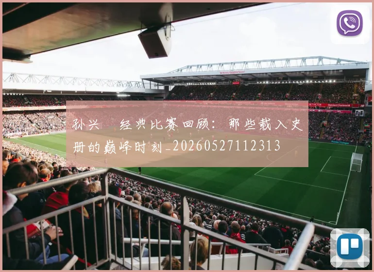 孙兴慜经典比赛回顾：那些载入史册的巅峰时刻_20260527112313
