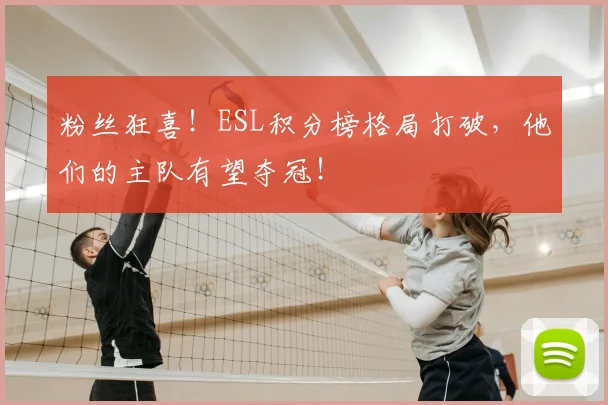 粉丝狂喜!ESL积分榜格局打破,他们的主队有望夺冠!