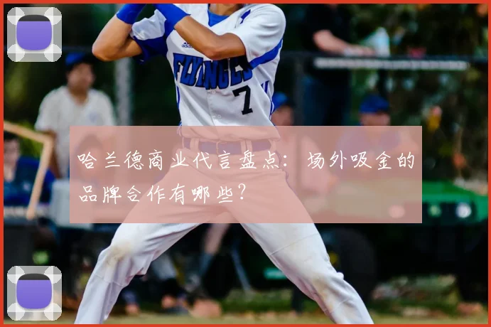 哈兰德商业代言盘点：场外吸金的品牌合作有哪些？