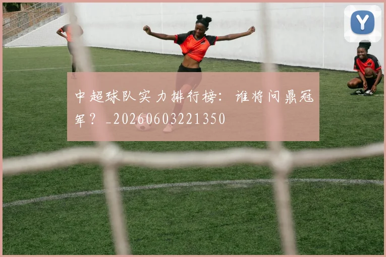 中超球队实力排行榜：谁将问鼎冠军？_20260603221350