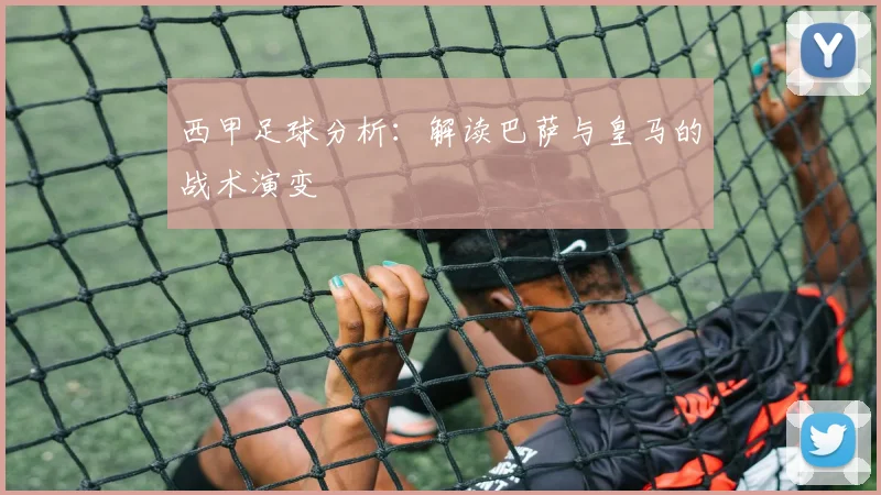 西甲足球分析：解读巴萨与皇马的战术演变