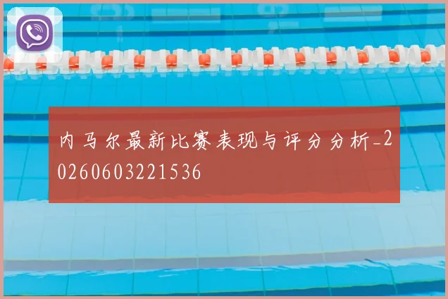 内马尔最新比赛表现与评分分析_20260603221536