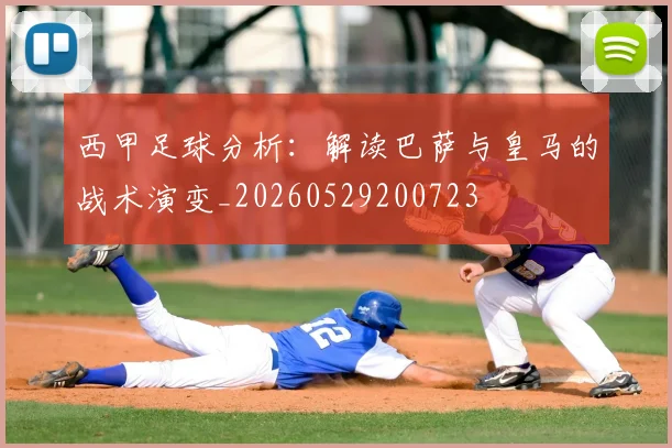 西甲足球分析：解读巴萨与皇马的战术演变_20260529200723