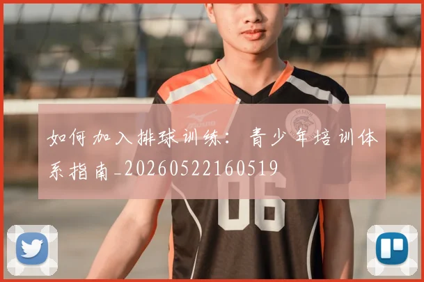如何加入排球训练：青少年培训体系指南_20260522160519
