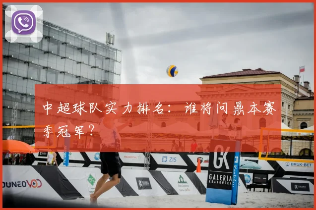 中超球队实力排名:谁将问鼎本赛季冠军?