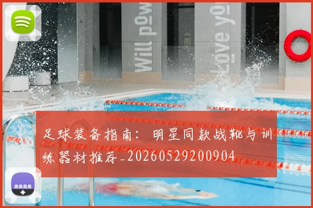 足球装备指南：明星同款战靴与训练器材推荐_20260529200904