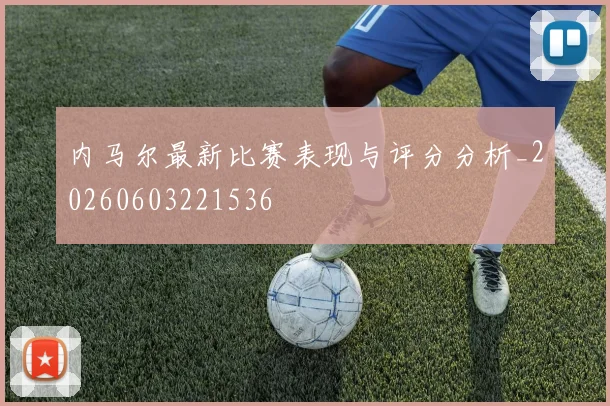 内马尔最新比赛表现与评分分析_20260603221536