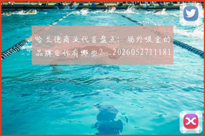 哈兰德商业代言盘点：场外吸金的品牌合作有哪些？_20260527111817