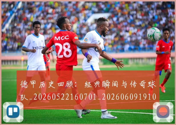德甲历史回顾：经典瞬间与传奇球队_20260522160701_20260609191050