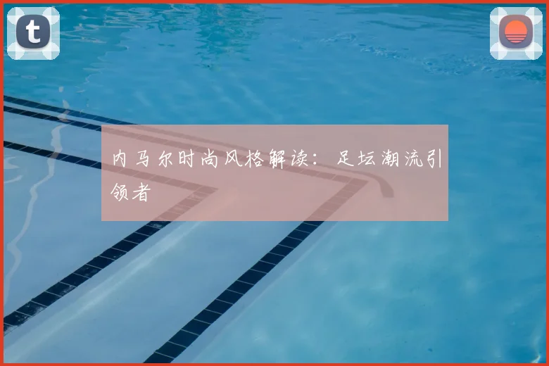 内马尔时尚风格解读：足坛潮流引领者