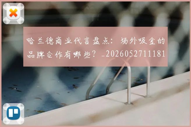 哈兰德商业代言盘点：场外吸金的品牌合作有哪些？_20260527111817